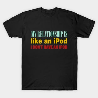 My Relationship Is Like An iPod. I Don't Have An iPod. T-Shirt